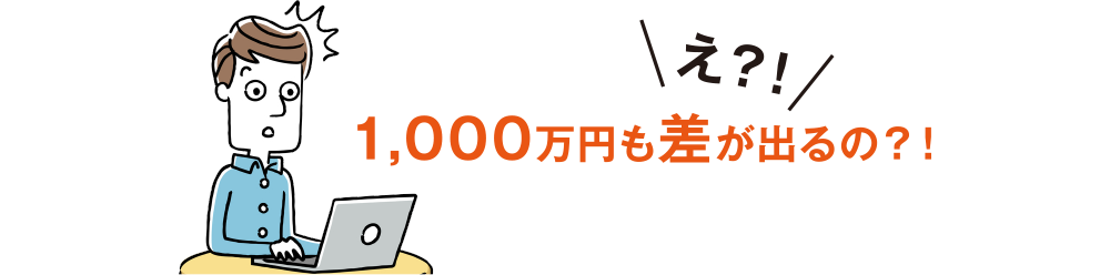 え？！1,000万円も差が出るの？！