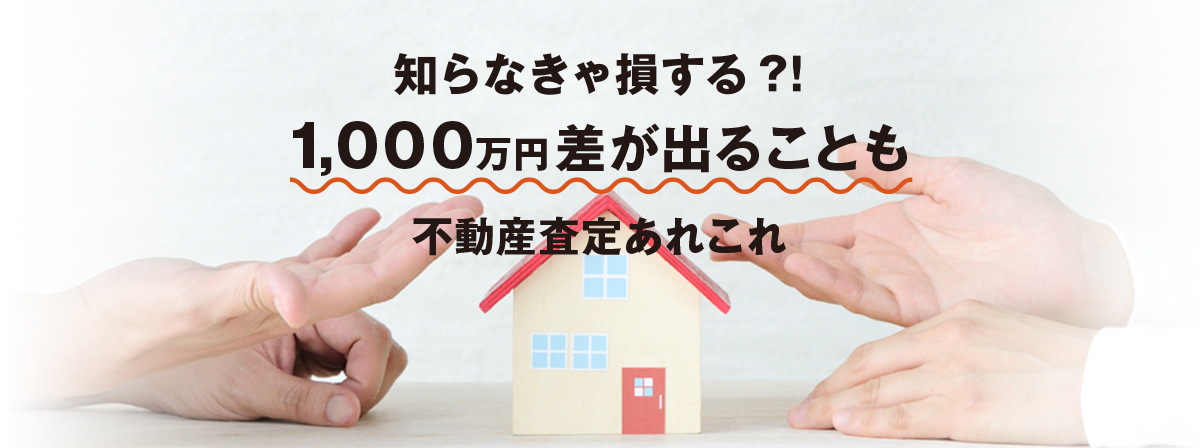 知らなきゃ損する？！　1,000万円差が出ることも　不動産査定あれこれ